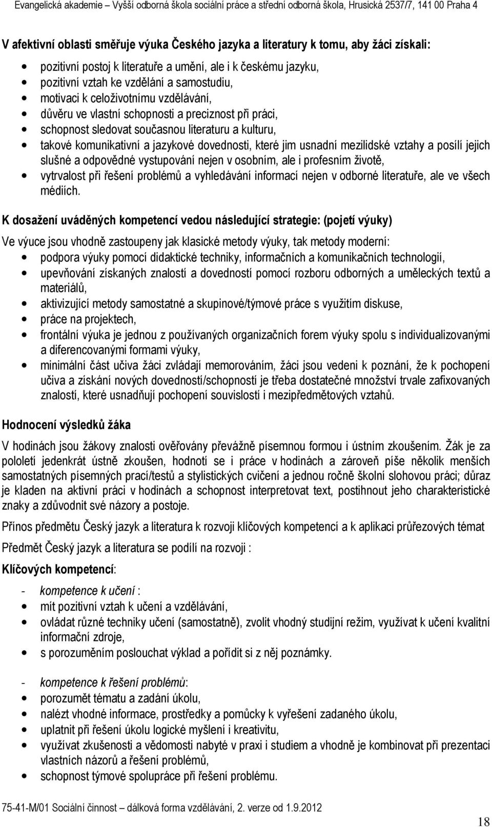 usnadní mezilidské vztahy a posílí jejich slušné a odpovědné vystupování nejen v osobním, ale i profesním životě, vytrvalost při řešení problémů a vyhledávání informací nejen v odborné literatuře,