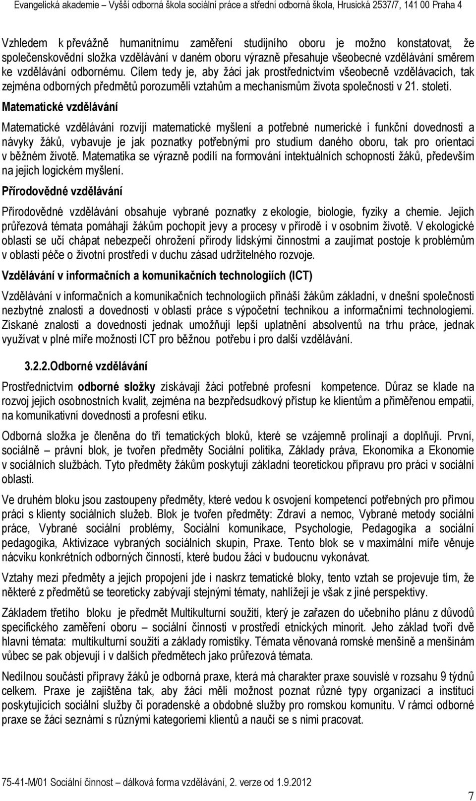 Matematické vzdělávání Matematické vzdělávání rozvíjí matematické myšlení a potřebné numerické i funkční dovednosti a návyky žáků, vybavuje je jak poznatky potřebnými pro studium daného oboru, tak