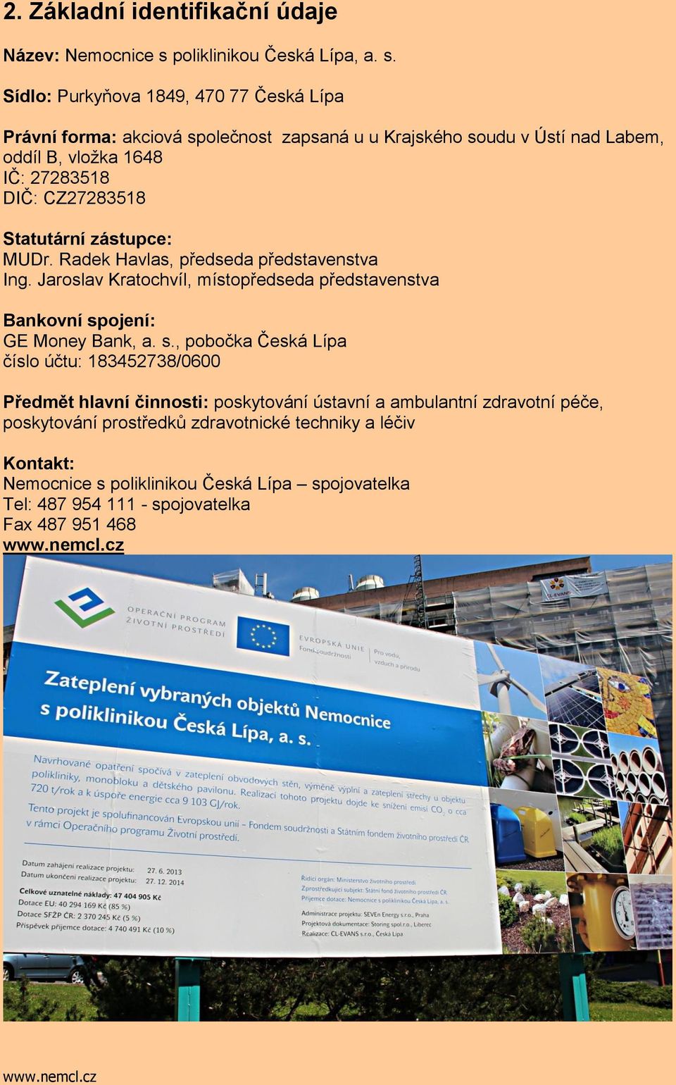 Sídlo: Purkyňova 1849, 470 77 Česká Lípa Právní forma: akciová společnost zapsaná u u Krajského soudu v Ústí nad Labem, oddíl B, vložka 1648 IČ: 27283518 DIČ: CZ27283518