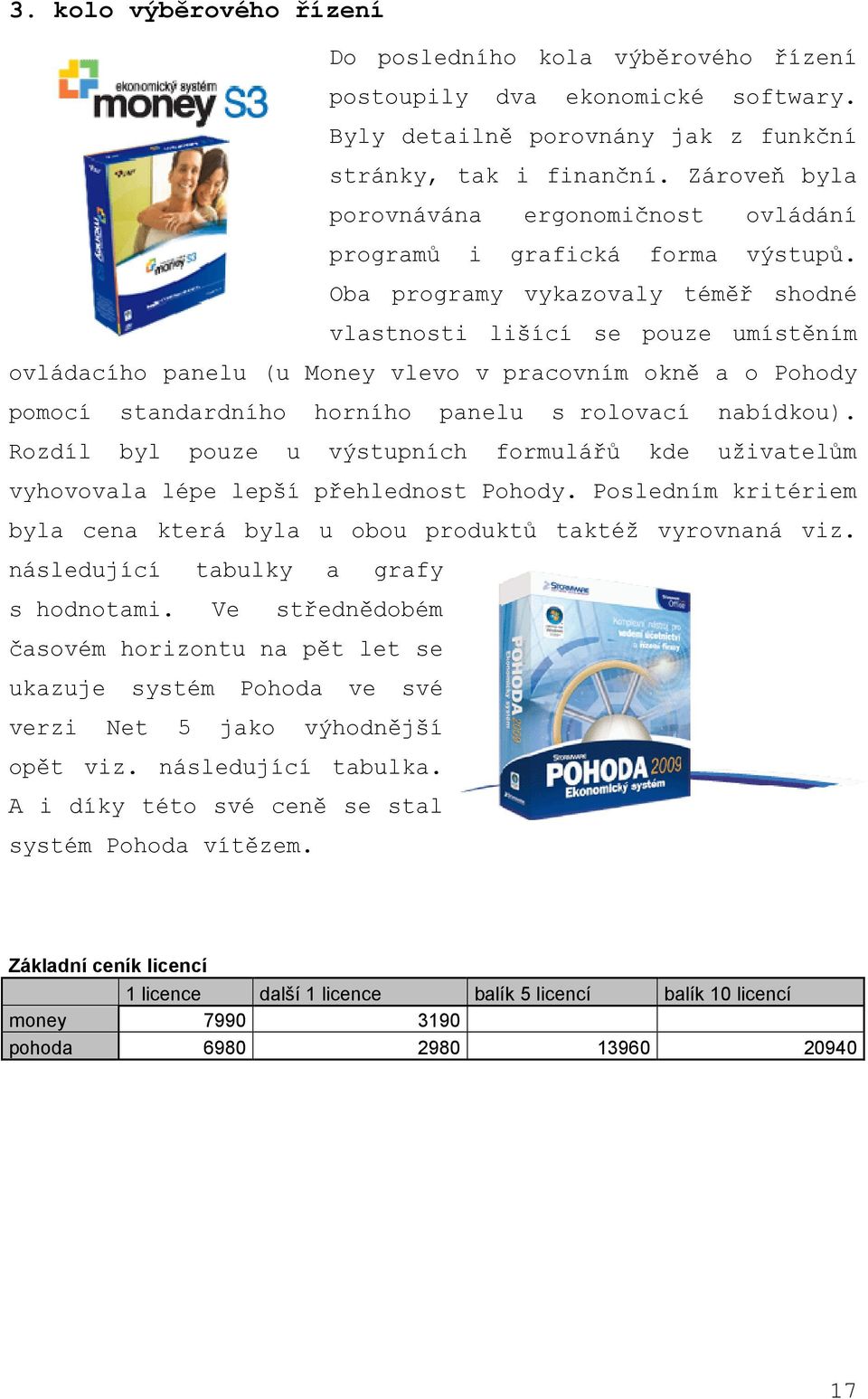 Oba programy vykazovaly téměř shodné vlastnosti lišící se pouze umístěním ovládacího panelu (u Money vlevo v pracovním okně a o Pohody pomocí standardního horního panelu s rolovací nabídkou).