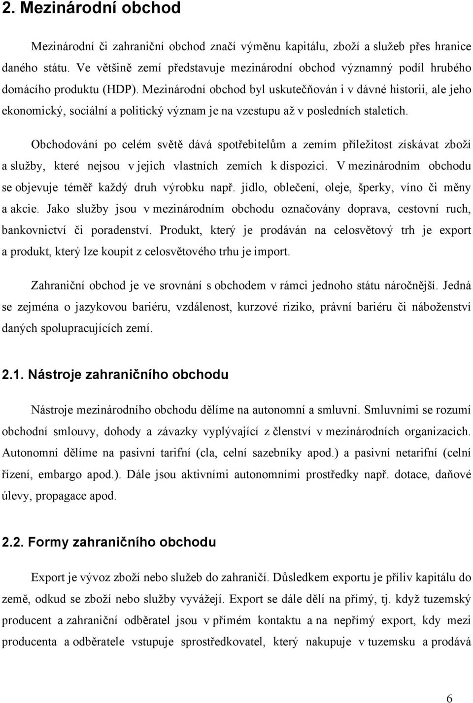 Mezinárodní obchod byl uskutečňován i v dávné historii, ale jeho ekonomický, sociální a politický význam je na vzestupu až v posledních staletích.