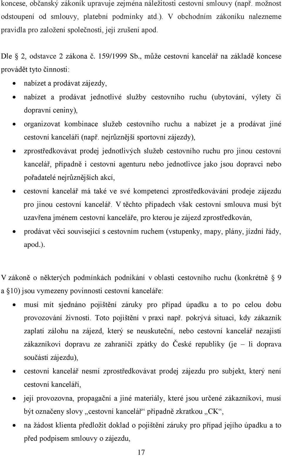 , může cestovní kancelář na základě koncese provádět tyto činnosti: nabízet a prodávat zájezdy, nabízet a prodávat jednotlivé služby cestovního ruchu (ubytování, výlety či dopravní ceniny),