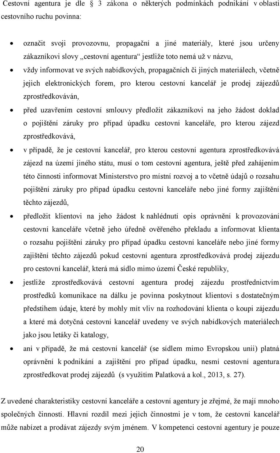 zájezdů zprostředkováván, před uzavřením cestovní smlouvy předložit zákazníkovi na jeho žádost doklad o pojištění záruky pro případ úpadku cestovní kanceláře, pro kterou zájezd zprostředkovává, v