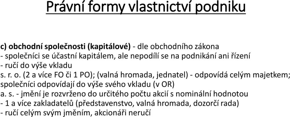 (2 a více FO či 1 PO); (valná hromada, jednatel) - odpovídá celým majetkem; společníci odpovídají do výše svého vkladu (v OR) a.