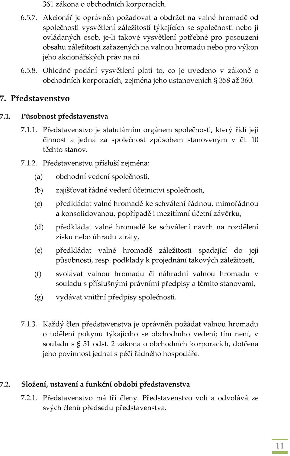 obsahu záležitostí zařazených na valnou hromadu nebo pro výkon jeho akcionářských práv na ní. 6.5.8.