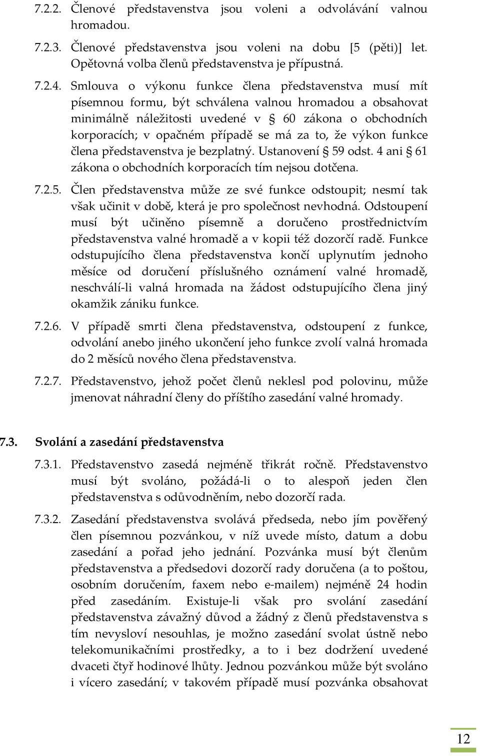 se má za to, že výkon funkce člena představenstva je bezplatný. Ustanovení 59 odst. 4 ani 61 zákona o obchodních korporacích tím nejsou dotčena. 7.2.5. Člen představenstva může ze své funkce odstoupit; nesmí tak však učinit v době, která je pro společnost nevhodná.