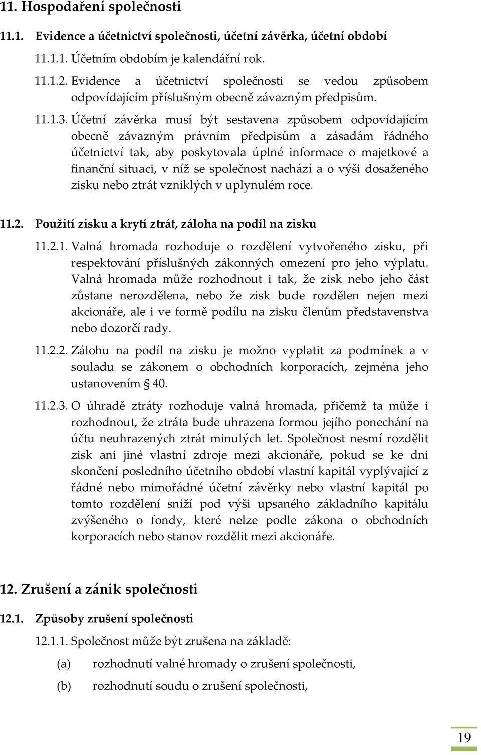 Účetní závěrka musí být sestavena způsobem odpovídajícím obecně závazným právním předpisům a zásadám řádného účetnictví tak, aby poskytovala úplné informace o majetkové a finanční situaci, v níž se