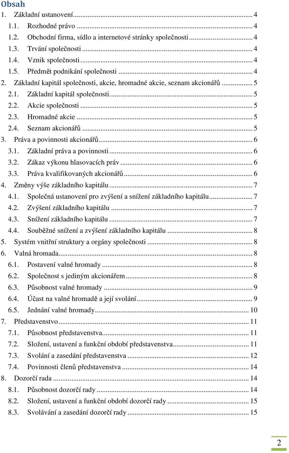 .. 5 2.4. Seznam akcionářů... 5 3. Práva a povinnosti akcionářů... 6 3.1. Základní práva a povinnosti... 6 3.2. Zákaz výkonu hlasovacích práv... 6 3.3. Práva kvalifikovaných akcionářů... 6 4.