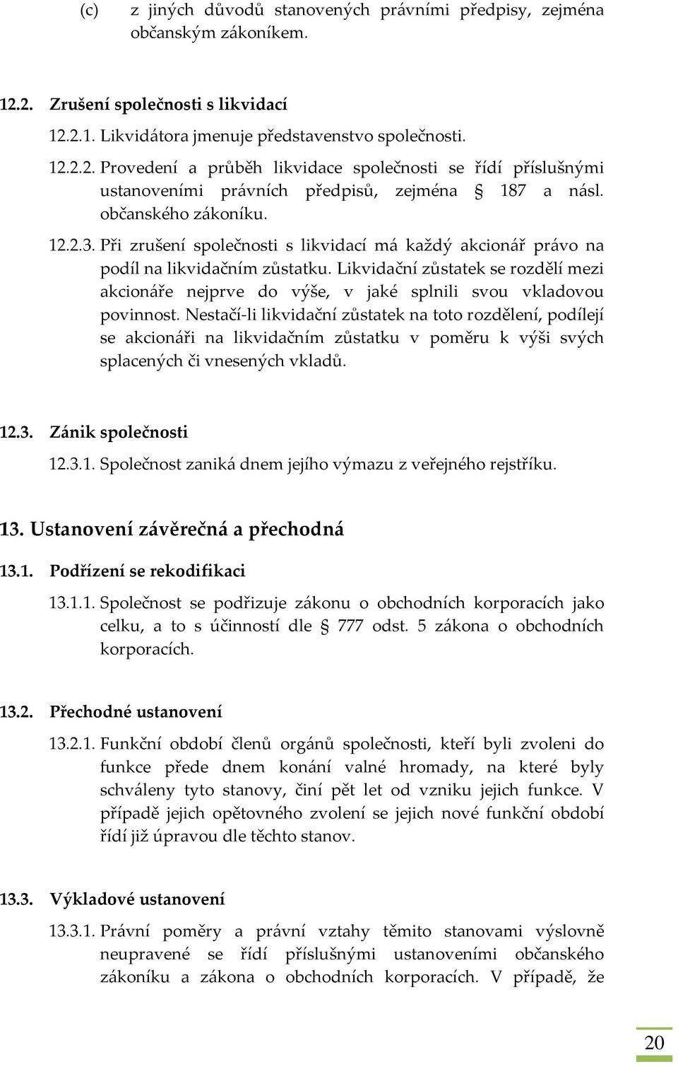 Likvidační zůstatek se rozdělí mezi akcionáře nejprve do výše, v jaké splnili svou vkladovou povinnost.