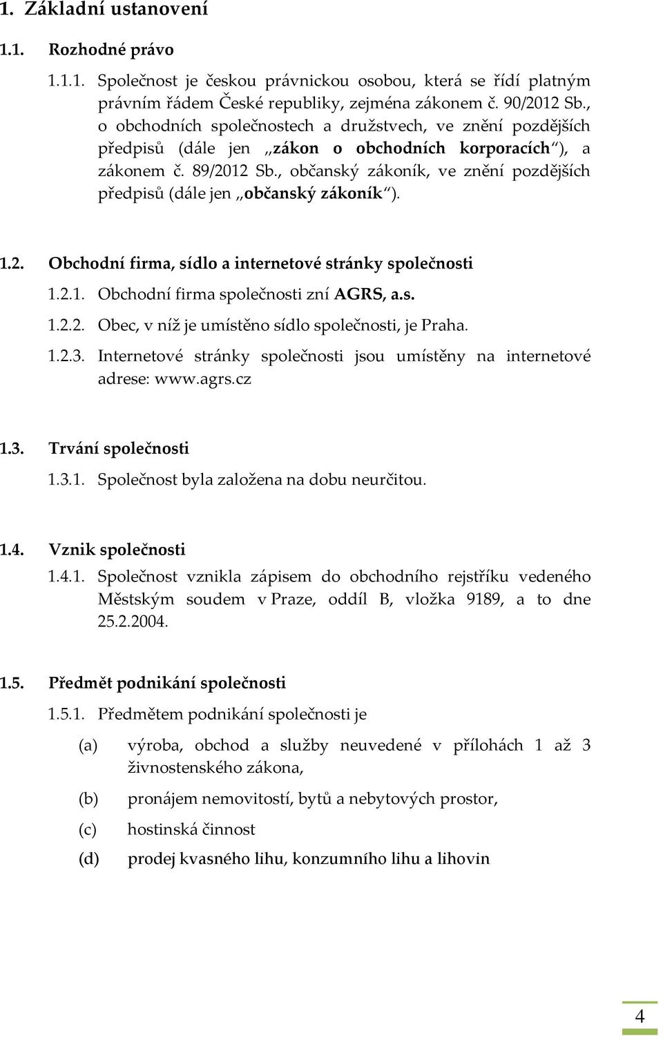 , občanský zákoník, ve znění pozdějších předpisů (dále jen občanský zákoník ). 1.2. Obchodní firma, sídlo a internetové stránky společnosti 1.2.1. Obchodní firma společnosti zní AGRS, a.s. 1.2.2. Obec, v níž je umístěno sídlo společnosti, je Praha.