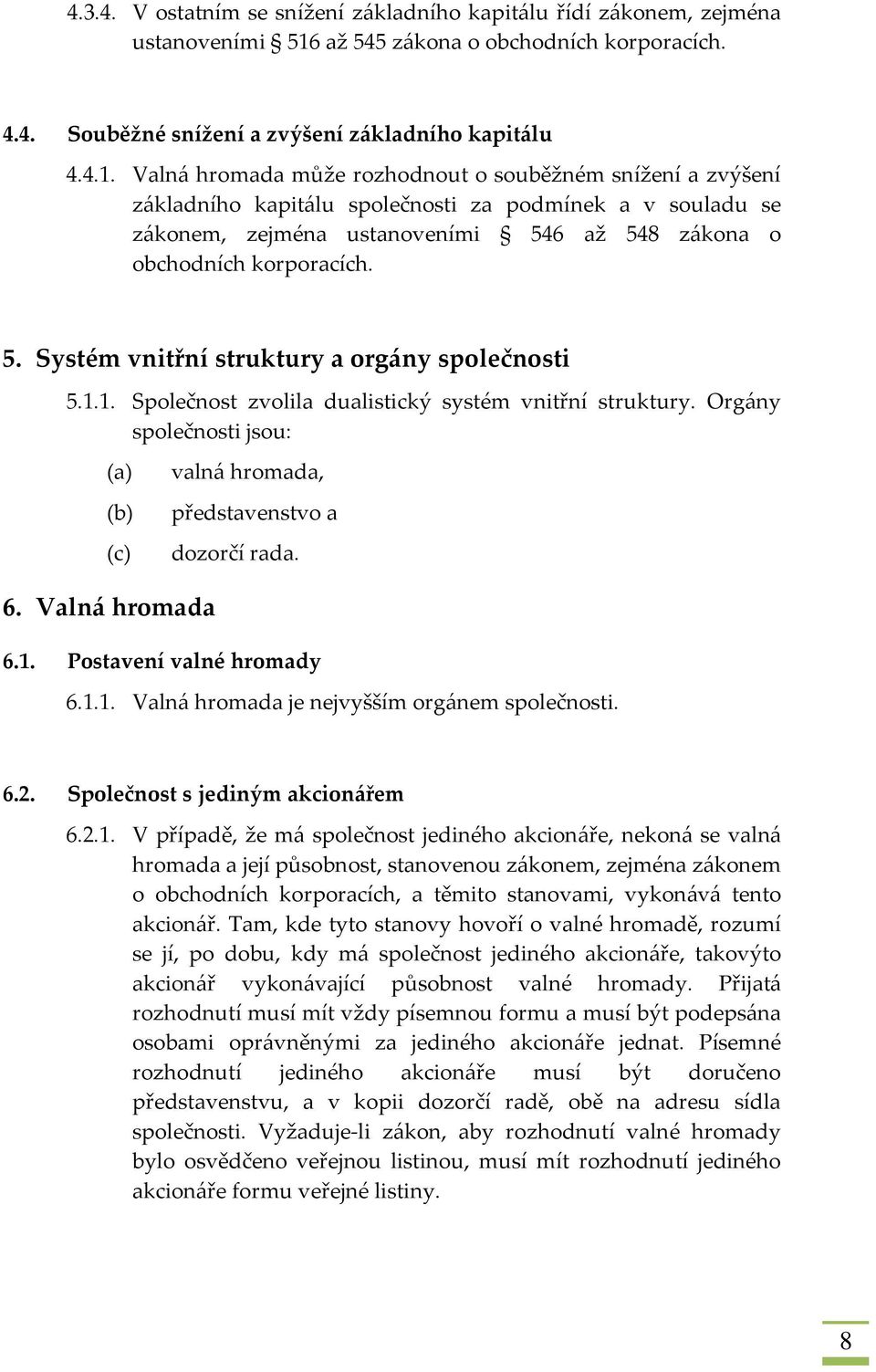 Valná hromada může rozhodnout o souběžném snížení a zvýšení základního kapitálu společnosti za podmínek a v souladu se zákonem, zejména ustanoveními 546 až 548 zákona o obchodních korporacích. 5. Systém vnitřní struktury a orgány společnosti 5.