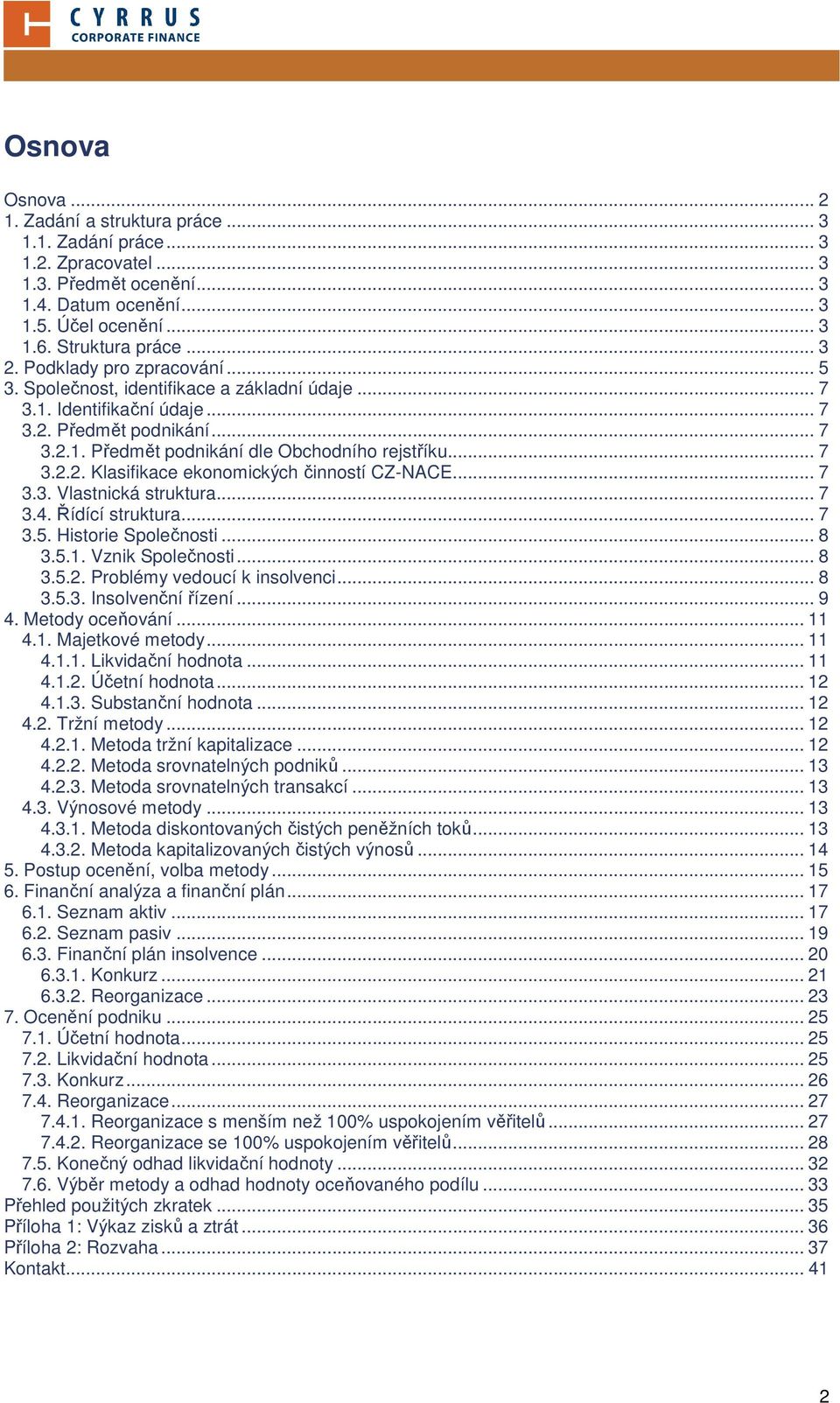 .. 7 3.3. Vlastnická struktura... 7 3.4. Řídící struktura... 7 3.5. Historie Společnosti... 8 3.5.1. Vznik Společnosti... 8 3.5.2. Problémy vedoucí k insolvenci... 8 3.5.3. Insolvenční řízení... 9 4.