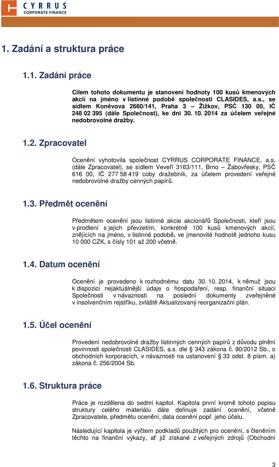 olečnost CYRRUS CORPORATE FINANCE, a.s. (dále Zpracovatel), se sídlem Veveří 3163/111, Brno Žabovřesky, PSČ 616 00, IČ 277 58 419 coby dražebník, za účelem provedení veřejné nedobrovolné dražby cenných papírů.