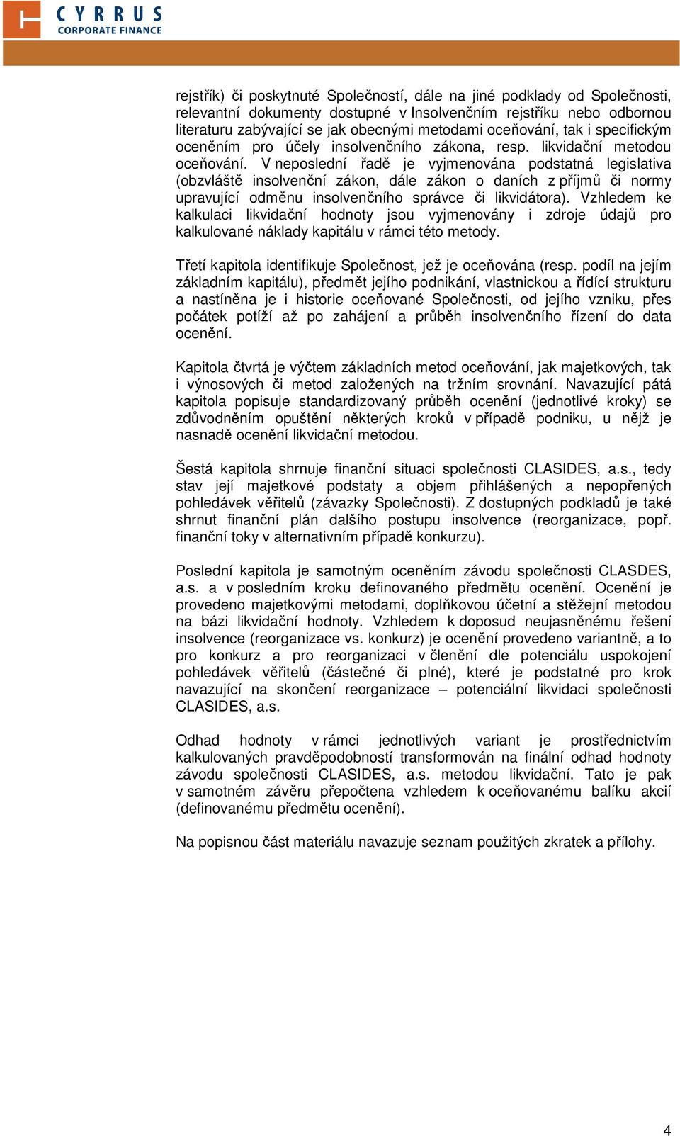 V neposlední řadě je vyjmenována podstatná legislativa (obzvláště insolvenční zákon, dále zákon o daních z příjmů či normy upravující odměnu insolvenčního správce či likvidátora).