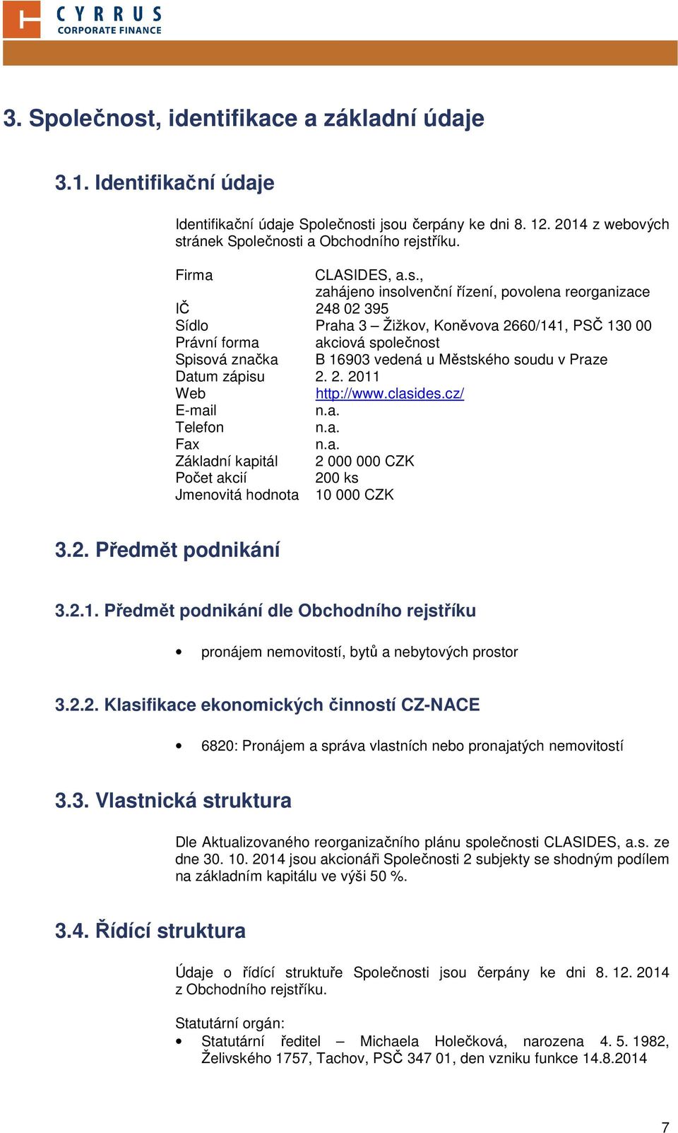 , zahájeno insolvenční řízení, povolena reorganizace IČ 248 02 395 Sídlo Praha 3 Žižkov, Koněvova 2660/141, PSČ 130 00 Právní forma akciová společnost Spisová značka B 16903 vedená u Městského soudu