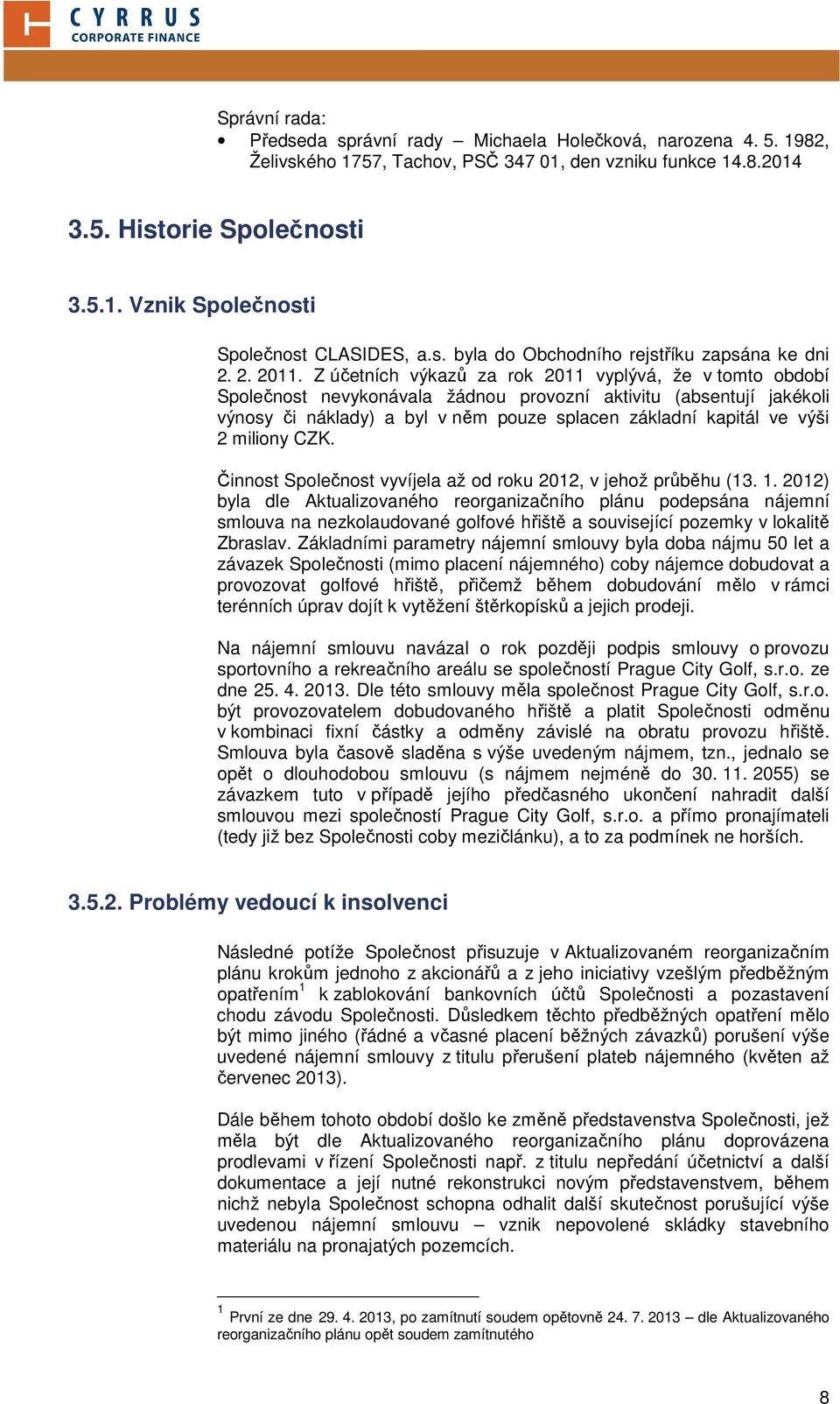 Z účetních výkazů za rok 2011 vyplývá, že v tomto období Společnost nevykonávala žádnou provozní aktivitu (absentují jakékoli výnosy či náklady) a byl v něm pouze splacen základní kapitál ve výši 2