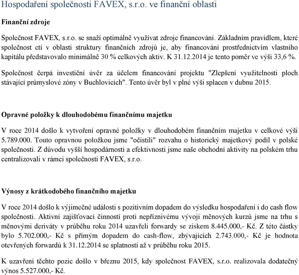 2014 je tento poměr ve výši 33,6 %. Společnost čerpá investiční úvěr za účelem financování projektu "Zlepšení využitelnosti ploch stávající průmyslové zóny v Buchlovicích".