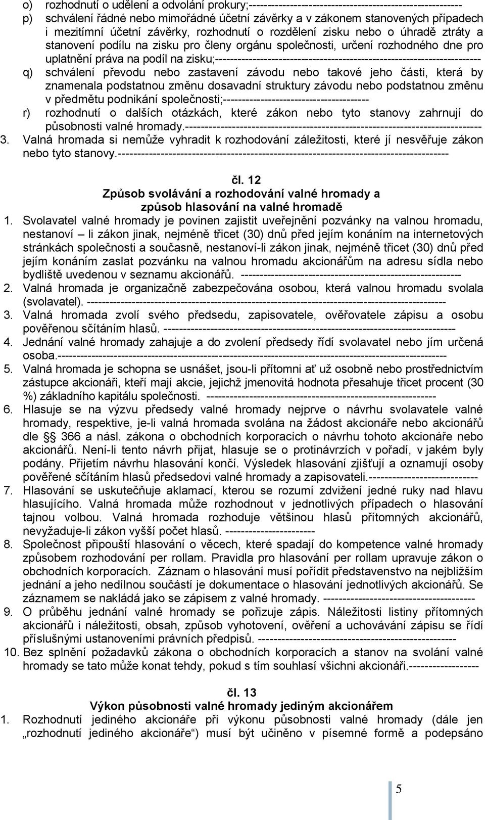 zisku;----------------------------------------------------------------------- q) schválení převodu nebo zastavení závodu nebo takové jeho části, která by znamenala podstatnou změnu dosavadní