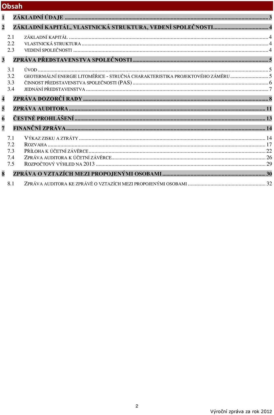 4 JEDNÁNÍ PŘEDSTAVENSTVA... 7 4 ZPRÁVA DOZORČÍ RADY... 8 5 ZPRÁVA AUDITORA... 11 6 ČESTNÉ PROHLÁŠENÍ... 13 7 FINANČNÍ ZPRÁVA... 14 7.1 VÝKAZ ZISKU A ZTRÁTY... 14 7.2 ROZVAHA... 17 7.