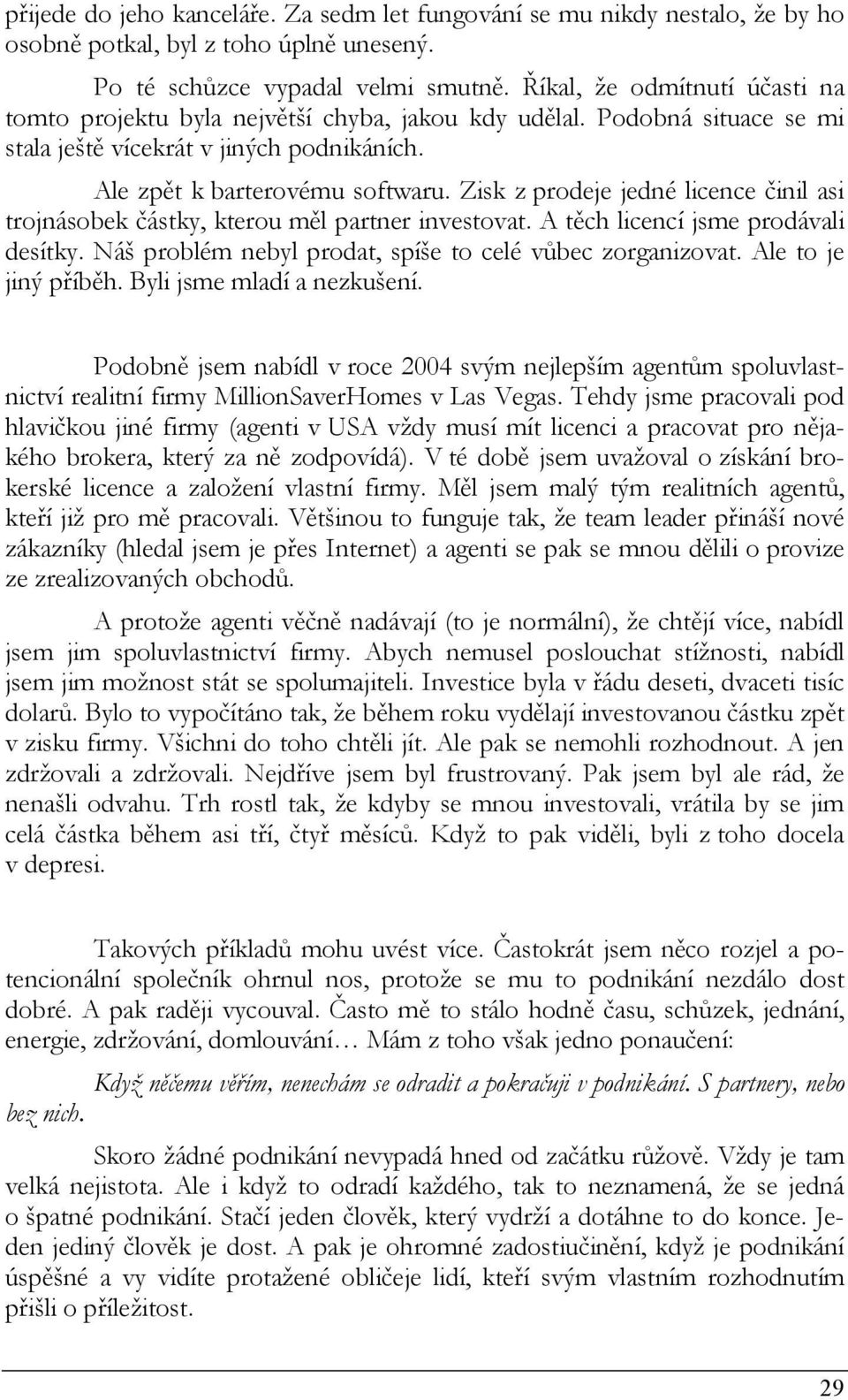 Zisk z prodeje jedné licence činil asi trojnásobek částky, kterou měl partner investovat. A těch licencí jsme prodávali desítky. Náš problém nebyl prodat, spíše to celé vůbec zorganizovat.