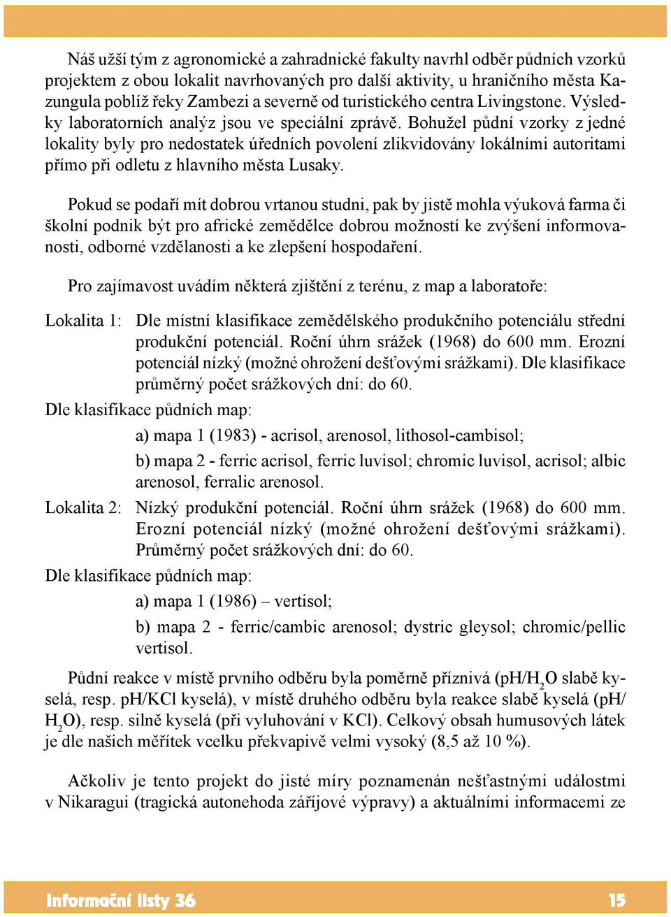 Bohužel půdní vzorky z jedné lokality byly pro nedostatek úředních povolení zlikvidovány lokálními autoritami přímo při odletu z hlavního města Lusaky.