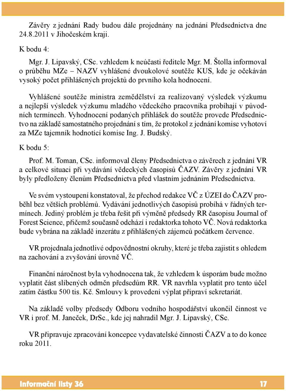 r. M. Štolla informoval o průběhu MZe NAZV vyhlášené dvoukolové soutěže KUS, kde je očekáván vysoký počet přihlášených projektů do prvního kola hodnocení.