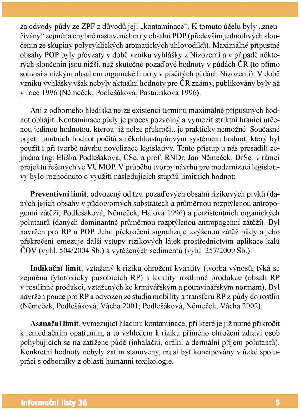 Maximálně přípustné obsahy POP byly převzaty v době vzniku vyhlášky z Nizozemí a v případě některých sloučenin jsou nižší, než skutečné pozaďové hodnoty v půdách ČR (to přímo souvisí s nízkým obsahem