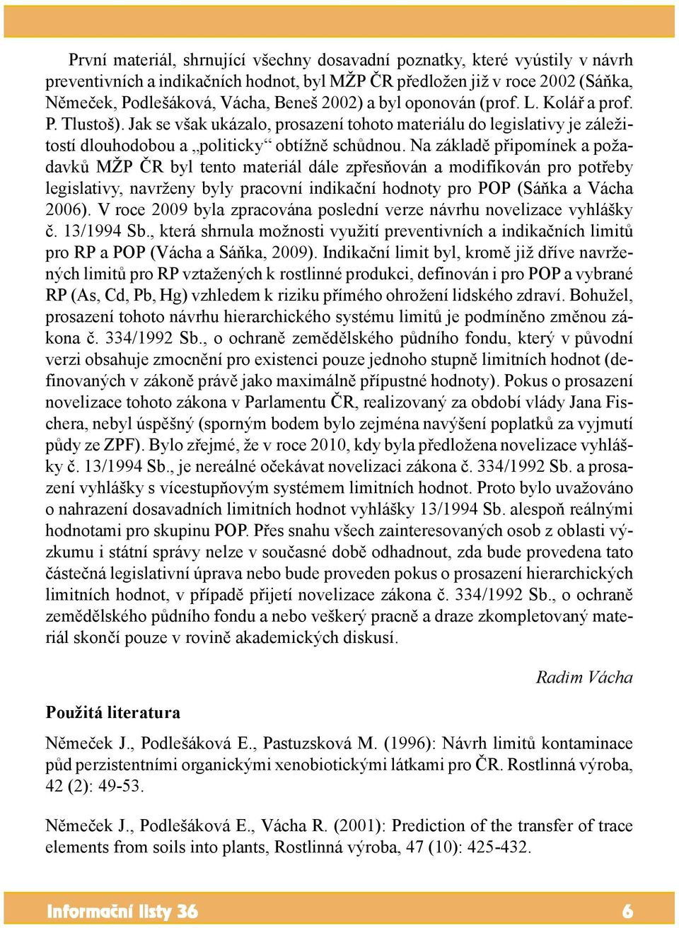 Na základě připomínek a požadavků MŽP ČR byl tento materiál dále zpřesňován a modifikován pro potřeby legislativy, navrženy byly pracovní indikační hodnoty pro POP (Sáňka a Vácha 2006).