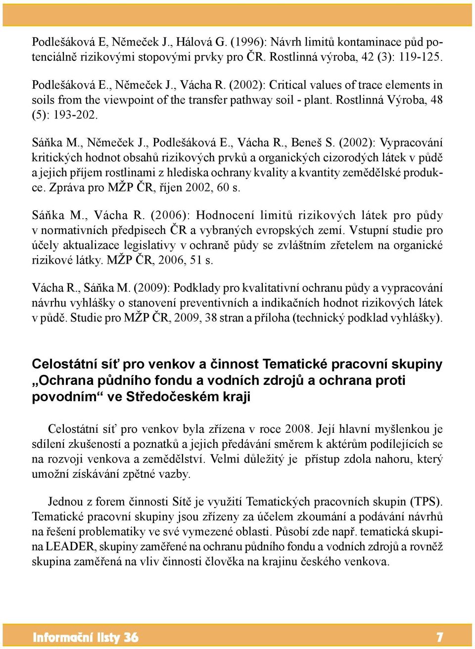 (2002): Vypracování kritických hodnot obsahů rizikových prvků a organických cizorodých látek v půdě a jejich příjem rostlinami z hlediska ochrany kvality a kvantity zemědělské produkce.