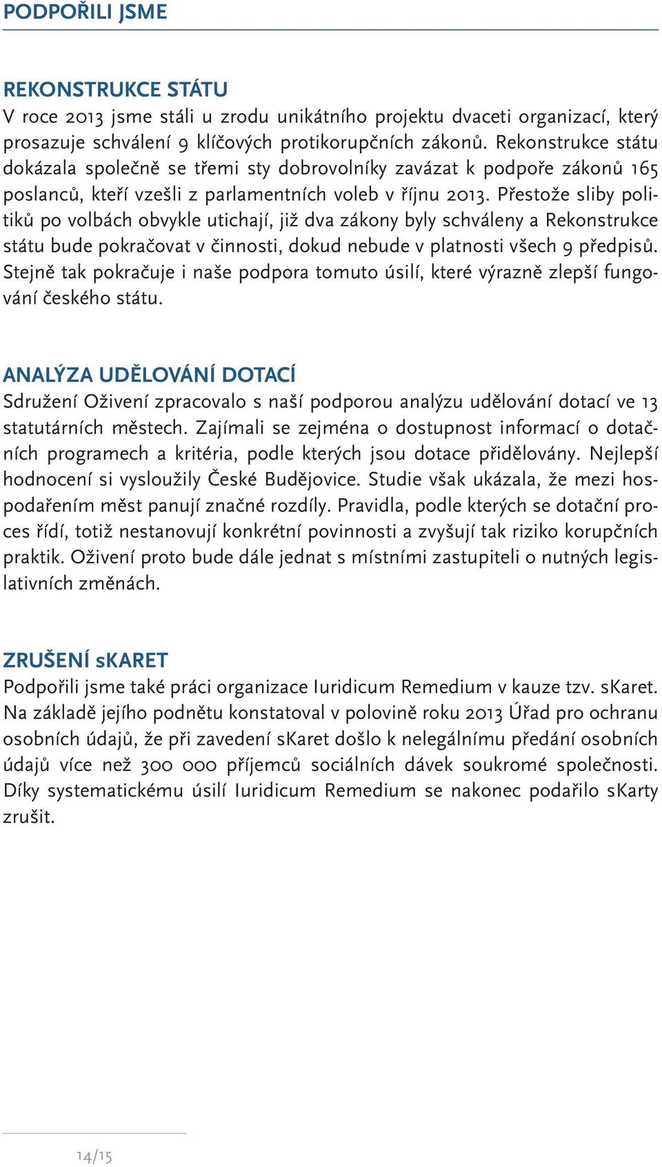 Přestože sliby politiků po volbách obvykle utichají, již dva zákony byly schváleny a Rekonstrukce státu bude pokračovat v činnosti, dokud nebude v platnosti všech 9 předpisů.