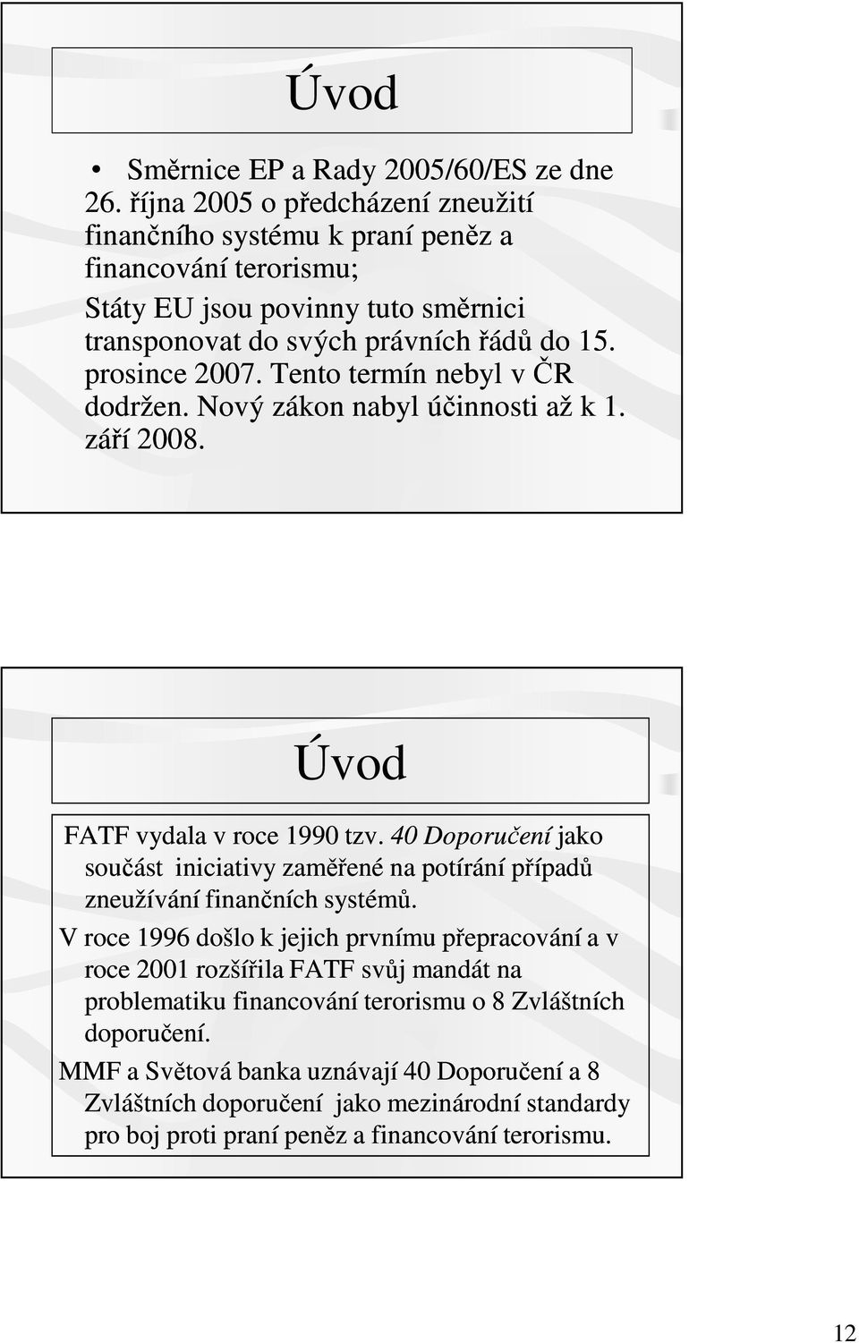 Tento termín nebyl v ČR dodržen. Nový zákon nabyl účinnosti až k 1. září 2008. Úvod FATF vydala v roce 1990 tzv.