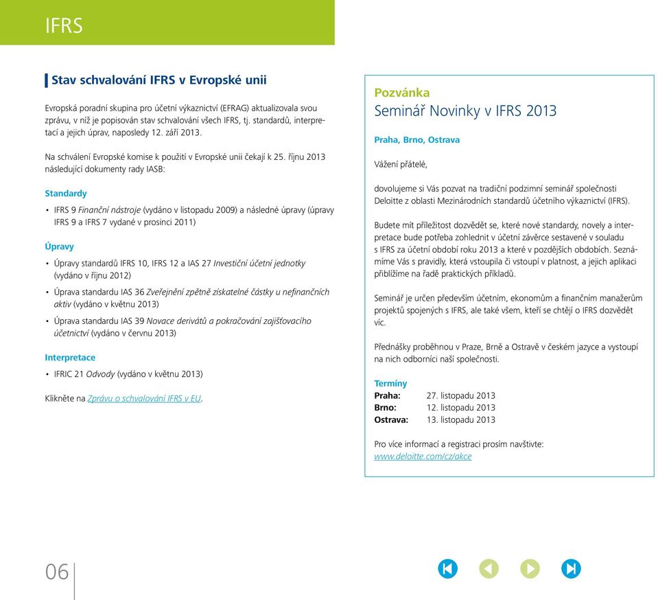 říjnu 2013 následující dokumenty rady IASB: Standardy IFRS 9 Finanční nástroje (vydáno v listopadu 2009) a následné úpravy (úpravy IFRS 9 a IFRS 7 vydané v prosinci 2011) Úpravy Úpravy standardů IFRS