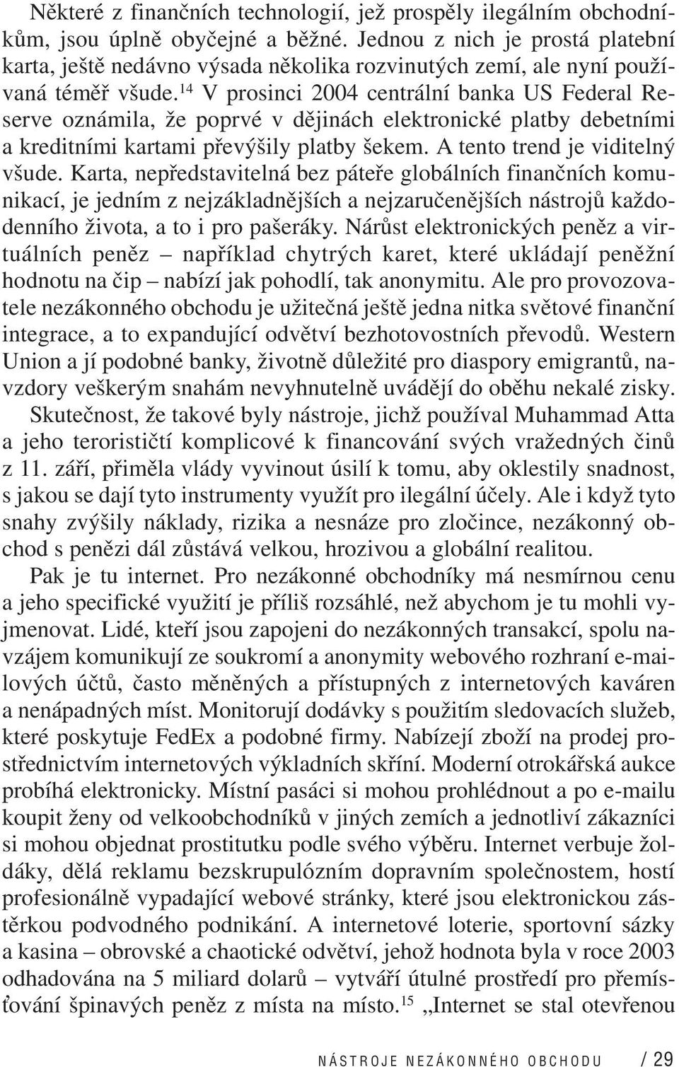 14 V prosinci 2004 centrální banka US Federal Reserve oznámila, že poprvé v dějinách elektronické platby debetními a kreditními kartami převýšily platby šekem. A tento trend je viditelný všude.