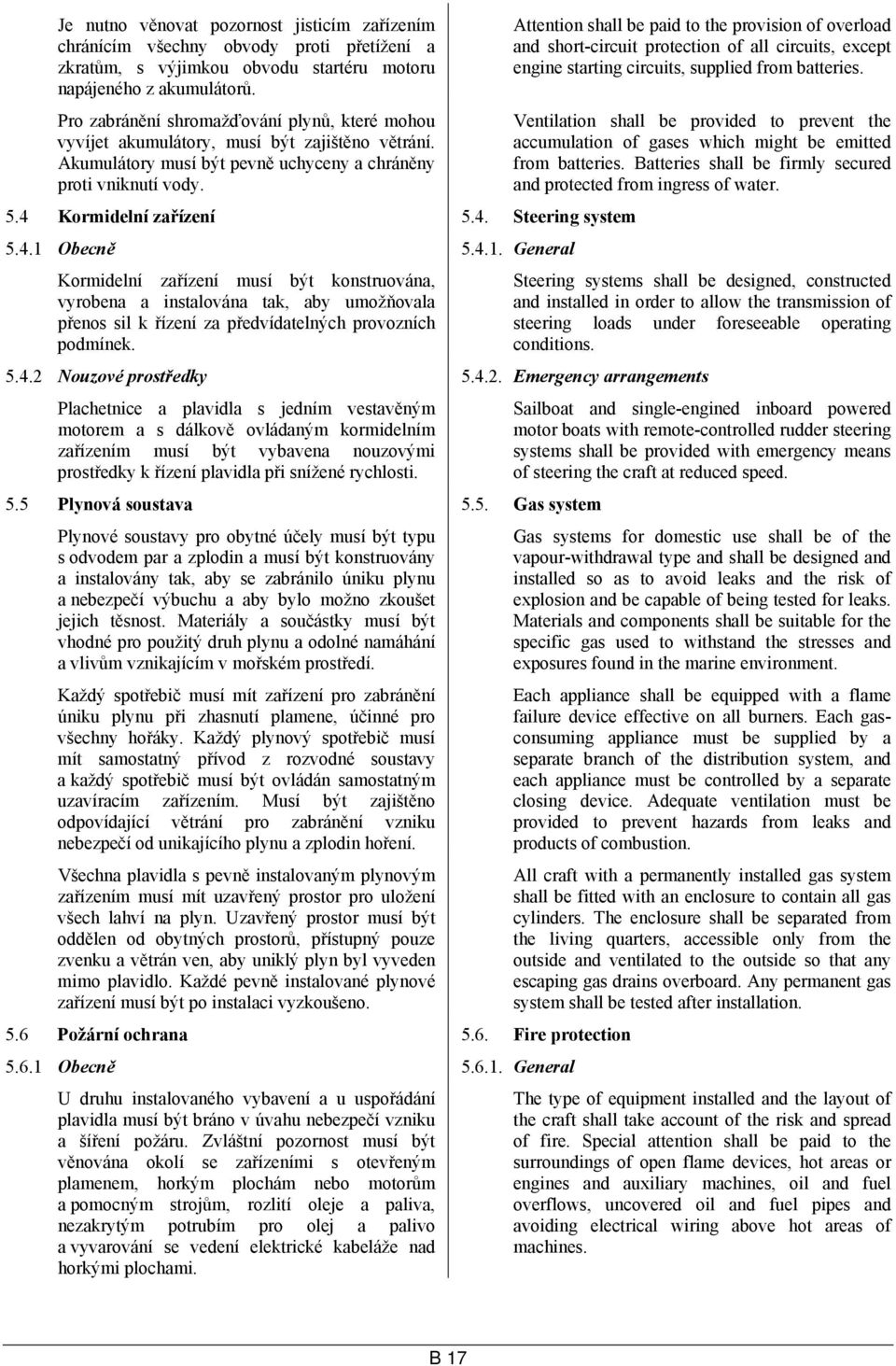 4.1 Obecně 5.4.1. General Kormidelní zařízení musí být konstruována, vyrobena a instalována tak, aby umožňovala přenos sil k řízení za předvídatelných provozních podmínek.