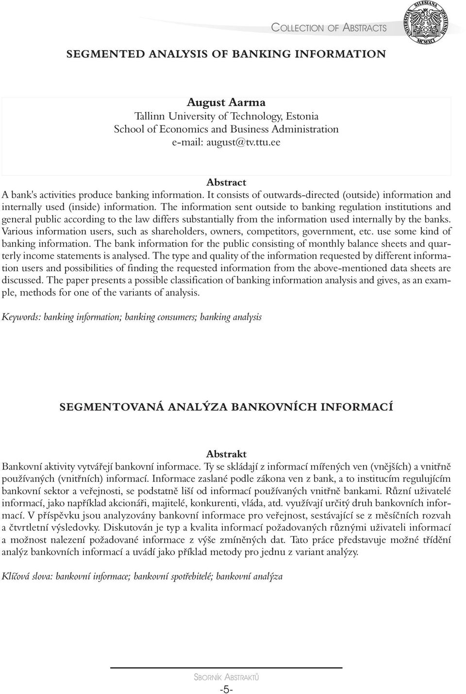 The information sent outside to banking regulation institutions and general public according to the law differs substantially from the information used internally by the banks.