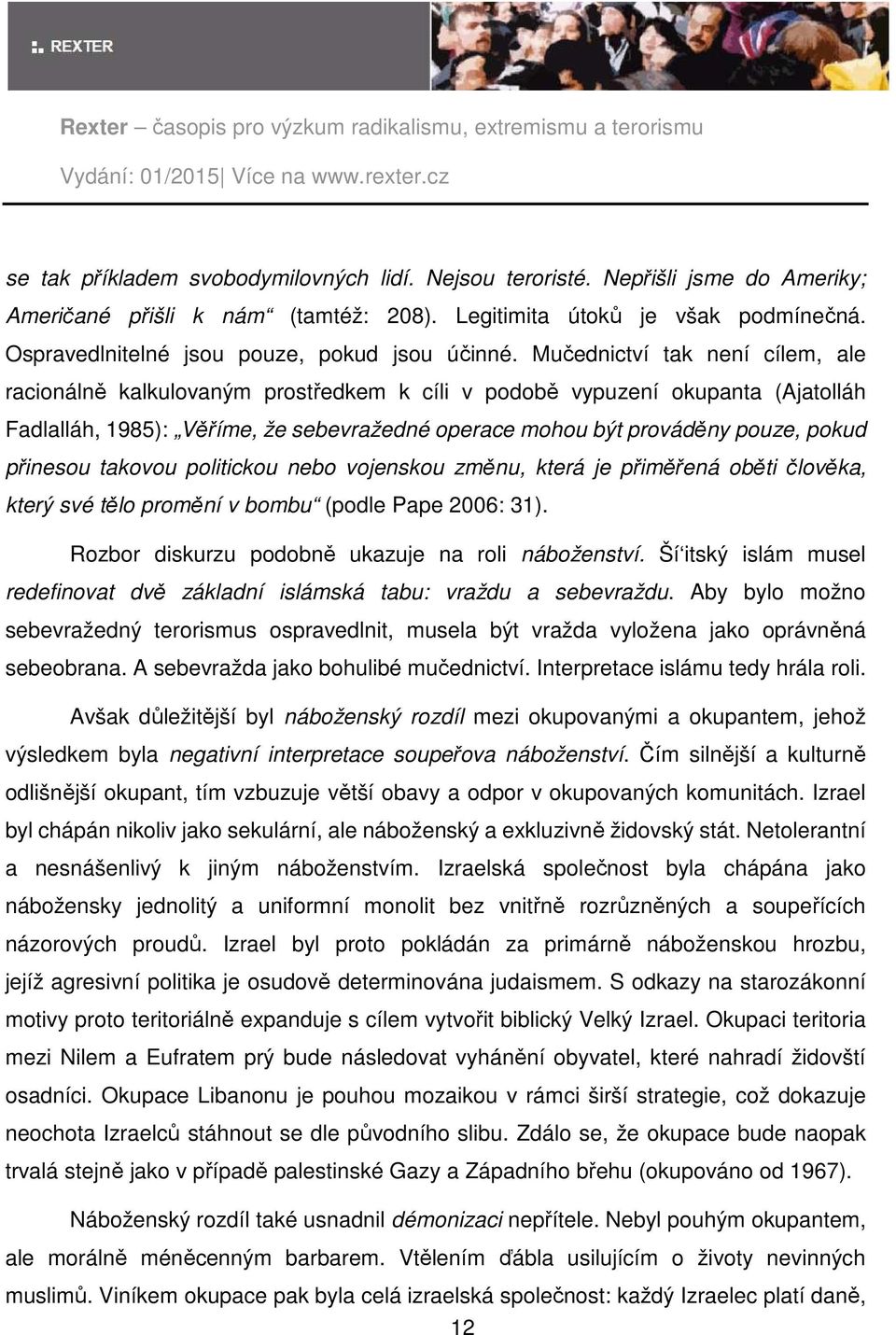 Mučednictví tak není cílem, ale racionálně kalkulovaným prostředkem k cíli v podobě vypuzení okupanta (Ajatolláh Fadlalláh, 1985): Věříme, že sebevražedné operace mohou být prováděny pouze, pokud