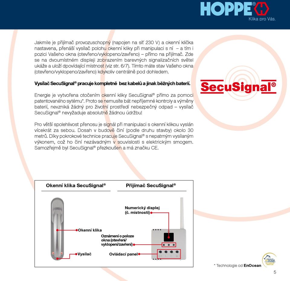 Tímto máte stav Vašeho okna (otevřeno/vyklopeno/zavřeno) kdykoliv centrálně pod dohledem. Vysílač SecuSignal pracuje kompletně bez kabelů a jinak běžných baterií.