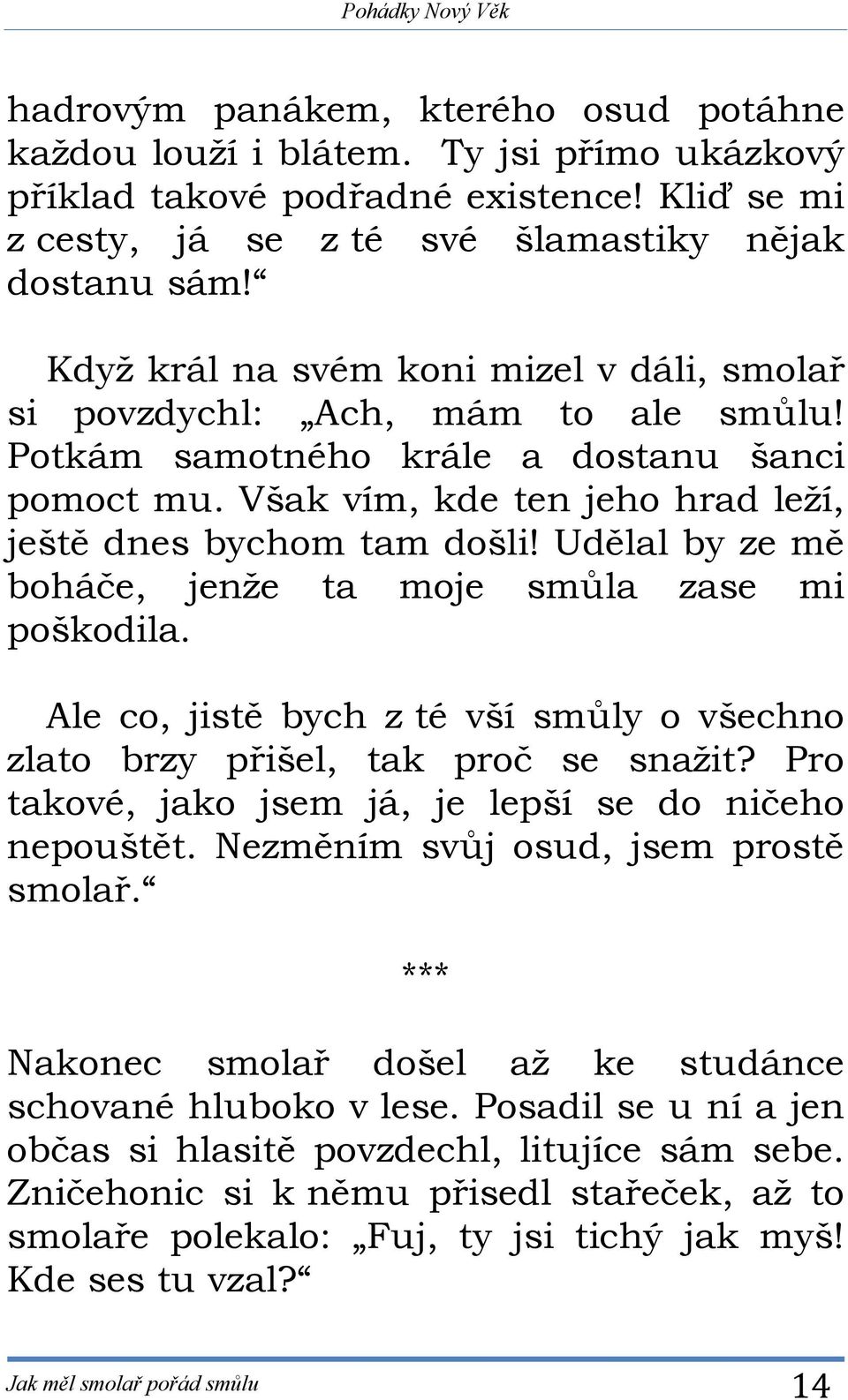 Udělal by ze mě boháče, jenže ta moje smůla zase mi poškodila. Ale co, jistě bych z té vší smůly o všechno zlato brzy přišel, tak proč se snažit?