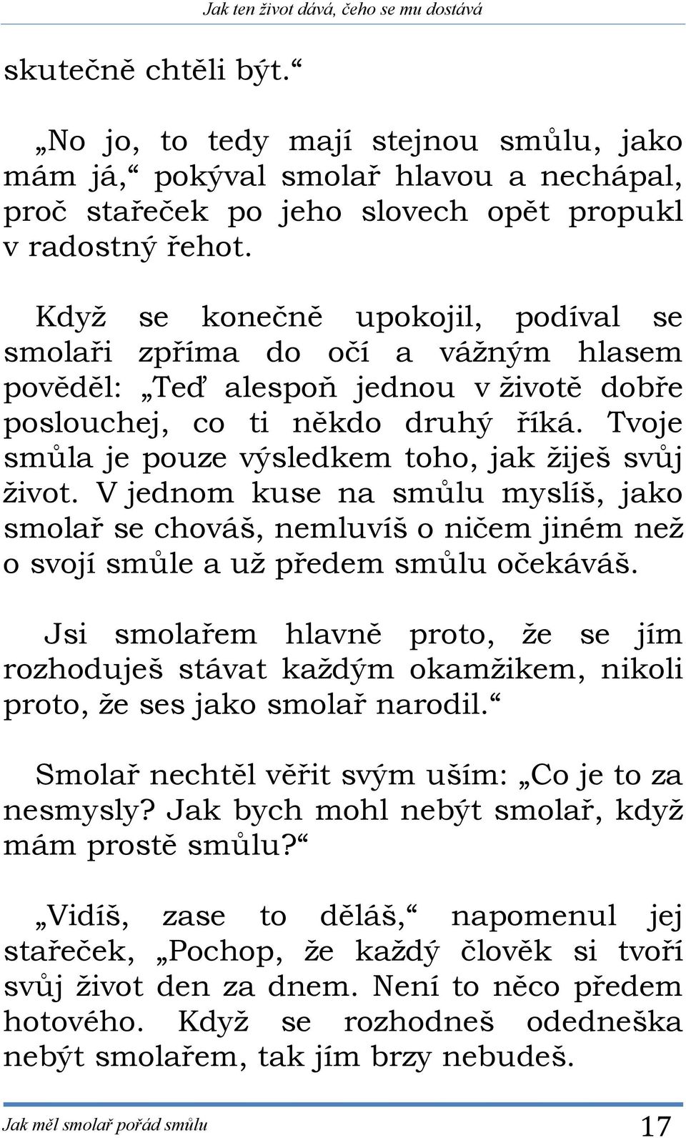 Když se konečně upokojil, podíval se smolaři zpříma do očí a vážným hlasem pověděl: Teď alespoň jednou v životě dobře poslouchej, co ti někdo druhý říká.