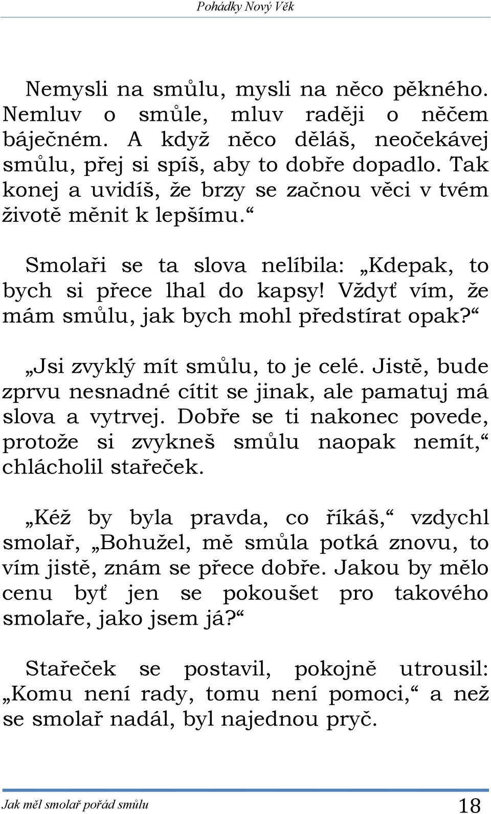 Jsi zvyklý mít smůlu, to je celé. Jistě, bude zprvu nesnadné cítit se jinak, ale pamatuj má slova a vytrvej. Dobře se ti nakonec povede, protože si zvykneš smůlu naopak nemít, chlácholil stařeček.