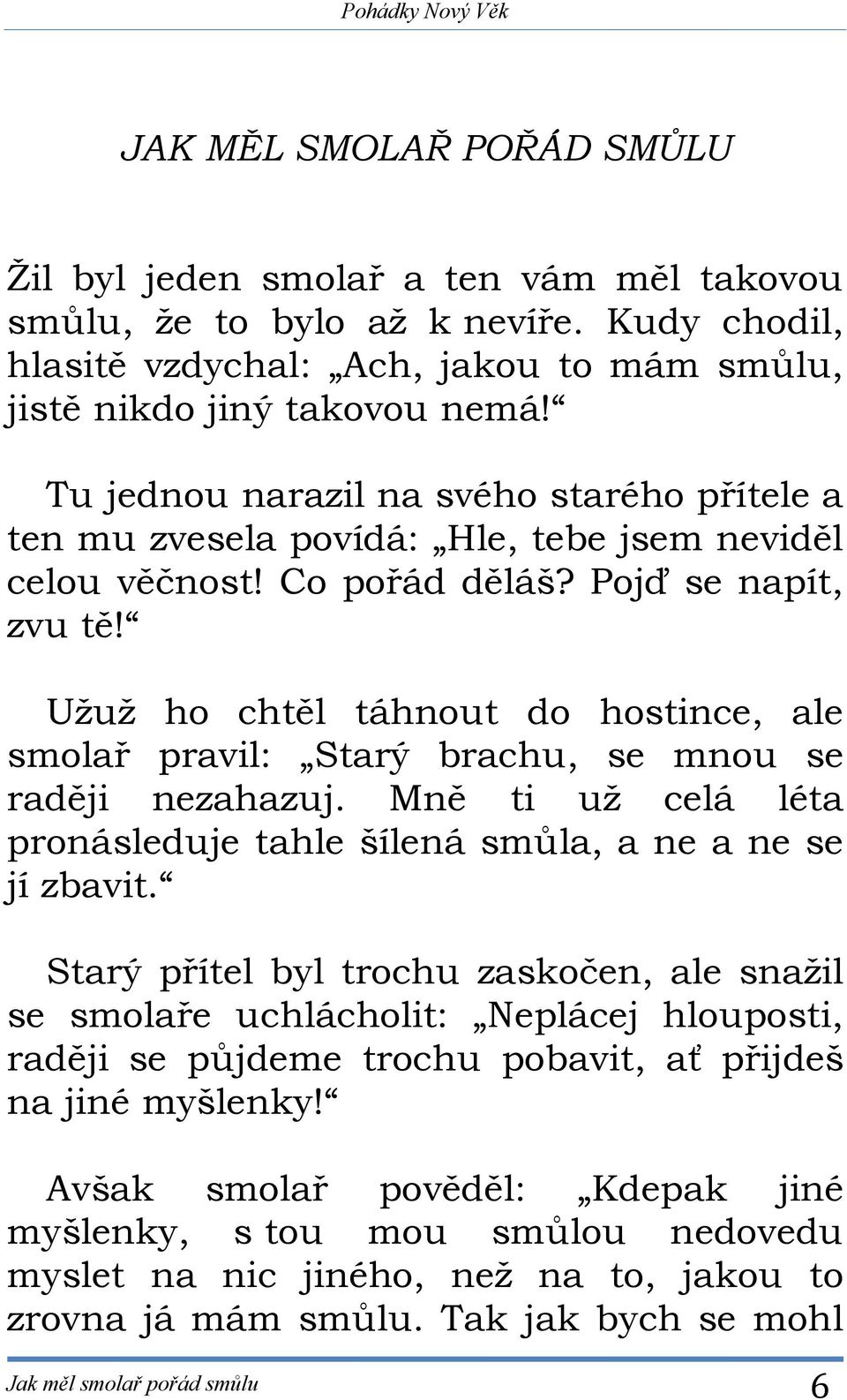 Co pořád děláš? Pojď se napít, zvu tě! Užuž ho chtěl táhnout do hostince, ale smolař pravil: Starý brachu, se mnou se raději nezahazuj.