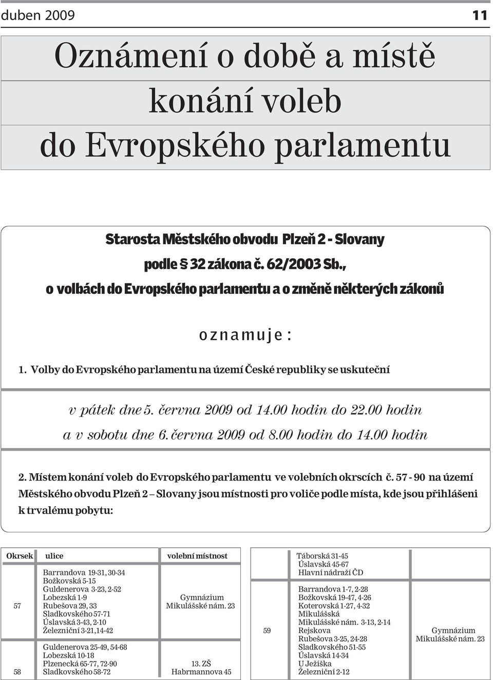 00 hodin do 22.00 hodin a v sobotu dne 6. června 2009 od 8.00 hodin do 14.00 hodin 2. Místem konání voleb do Evropského parlamentu ve volebních okrscích č.