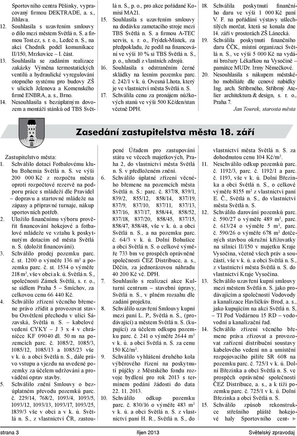 Nesouhlasila s bezúplatným dovozem a montáží stánků od TBS Světlá n. S., p. o., pro akce pořádané Komisí MA21. 15. Souhlasila s uzavřením smlouvy na dodávku zametacího stroje mezi TBS Světlá n. S. a firmou A-TEC servis, s.