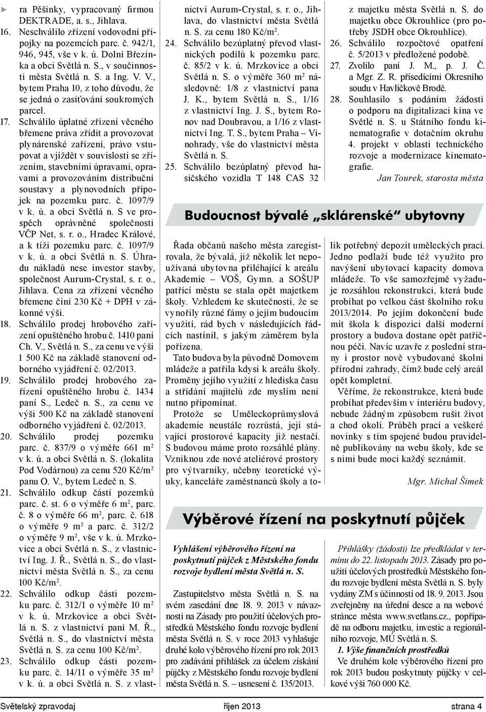 Schválilo úplatné zřízení věcného břemene práva zřídit a provozovat plynárenské zařízení, právo vstupovat a vjíždět v souvislosti se zřízením, stavebními úpravami, opravami a provozováním distribuční