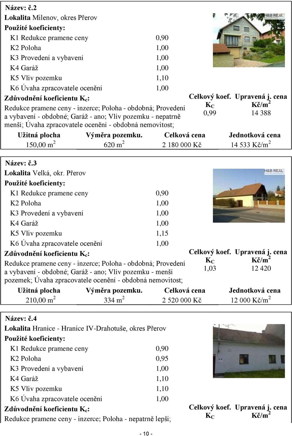 Zdůvodnění koeficientu K c : Redukce pramene ceny - inzerce; Poloha - obdobná; Provedení a vybavení - obdobné; Garáž - ano; Vliv pozemku - nepatrně menší; Úvaha zpracovatele ocenění - obdobná