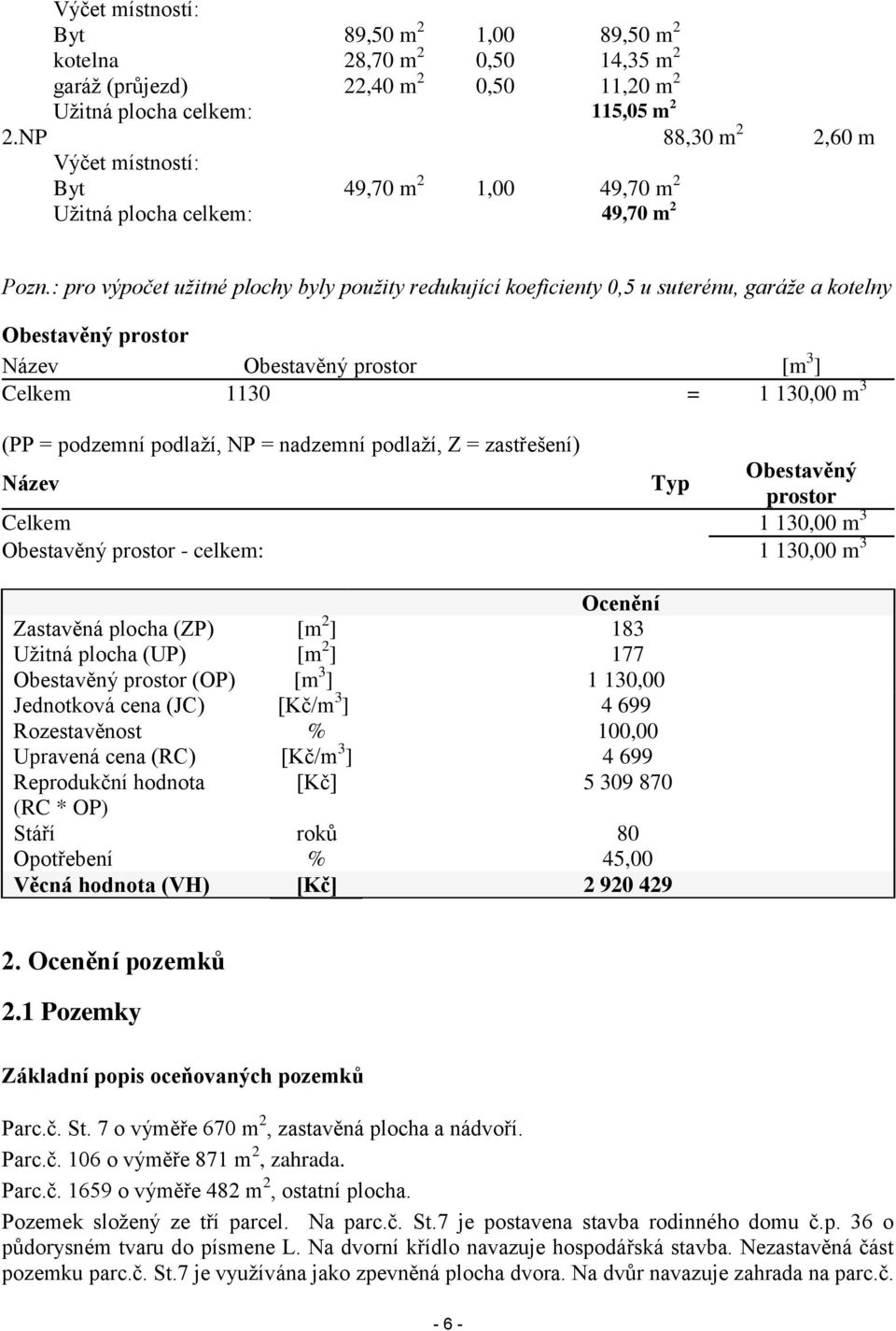 : pro výpočet užitné plochy byly použity redukující koeficienty 0,5 u suterénu, garáže a kotelny Obestavěný prostor Název Obestavěný prostor [m 3 ] Celkem 1130 = 1 130,00 m 3 (PP = podzemní podlaží,