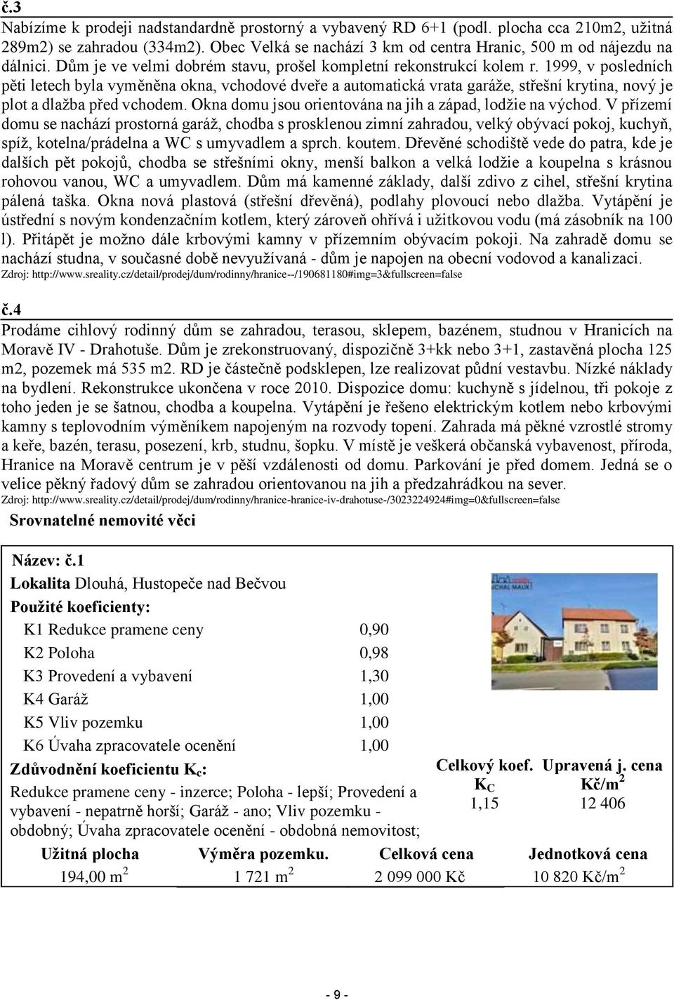 1999, v posledních pěti letech byla vyměněna okna, vchodové dveře a automatická vrata garáže, střešní krytina, nový je plot a dlažba před vchodem.