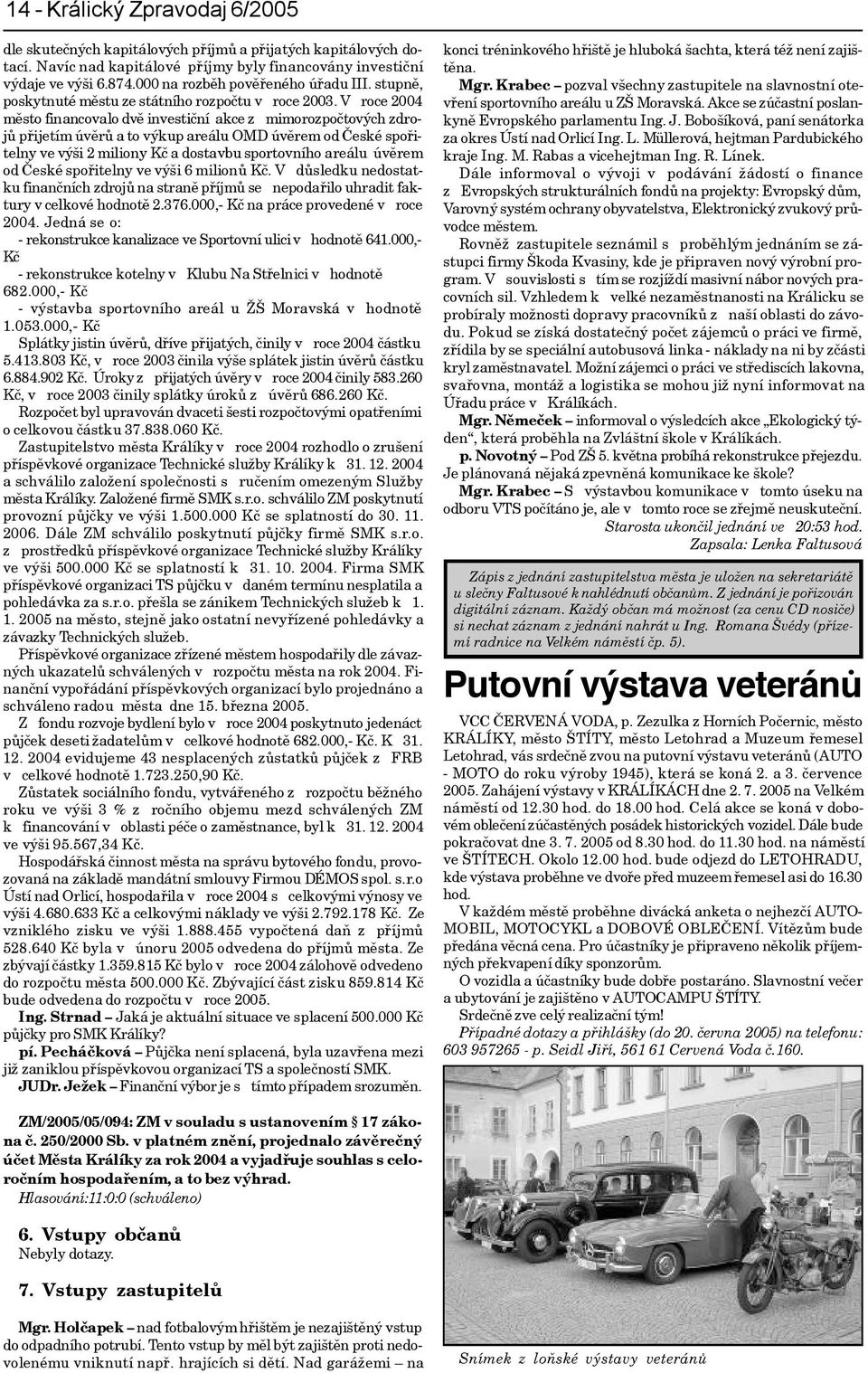 V roce 2004 mìsto financovalo dvì investièní akce z mimorozpoètových zdrojù pøijetím úvìrù a to výkup areálu OMD úvìrem od Èeské spoøitelny ve výši 2 miliony Kè a dostavbu sportovního areálu úvìrem