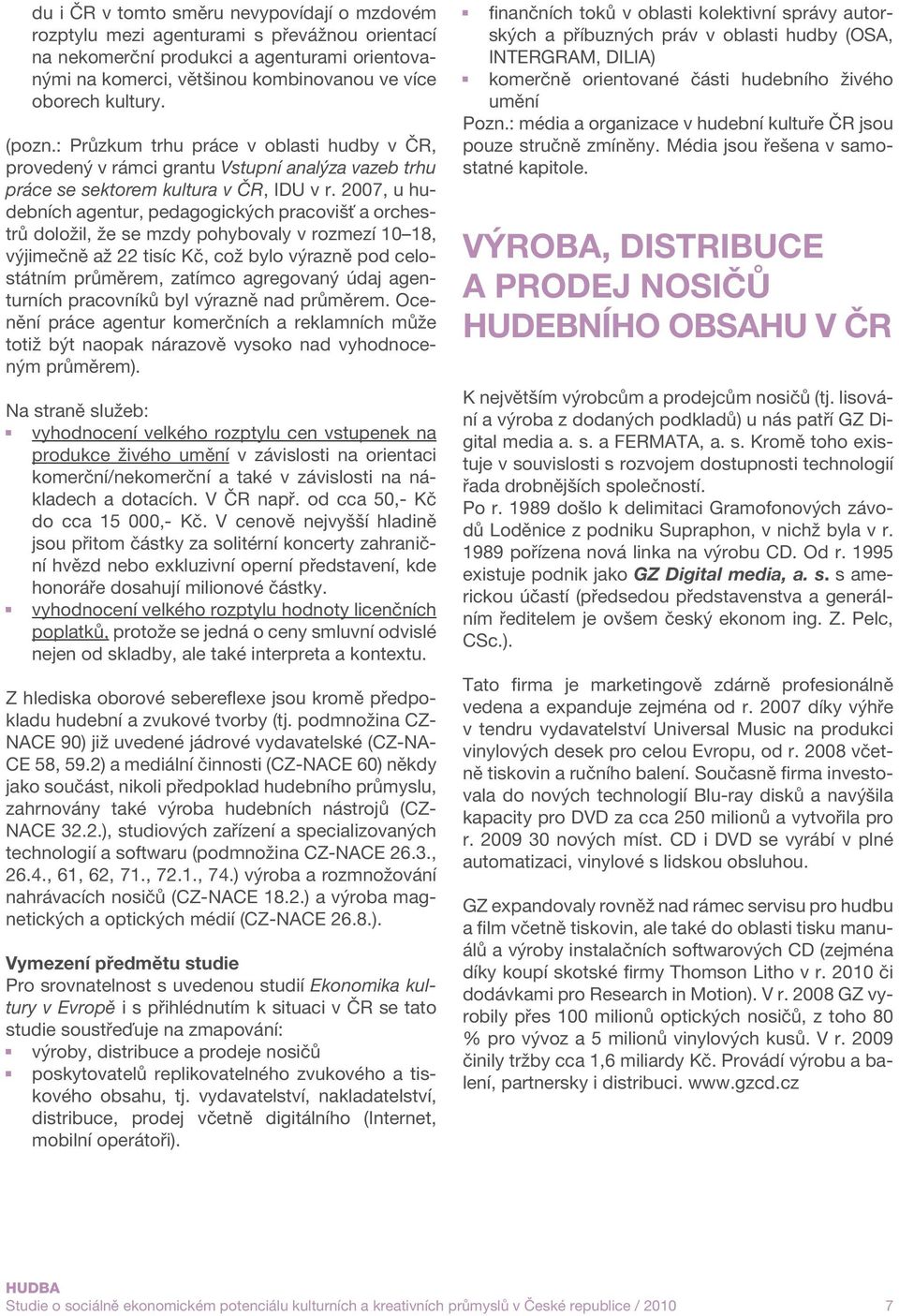 2007, u hudebních agentur, pedagogických pracovišť a orchestrů doložil, že se mzdy pohybovaly v rozmezí 10 18, výjimečně až 22 tisíc Kč, což bylo výrazně pod celostátním průměrem, zatímco agregovaný