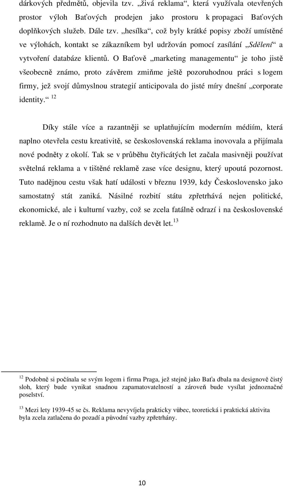 O Baťově marketing managementu je toho jistě všeobecně známo, proto závěrem zmiňme ještě pozoruhodnou práci s logem firmy, jež svojí důmyslnou strategií anticipovala do jisté míry dnešní corporate